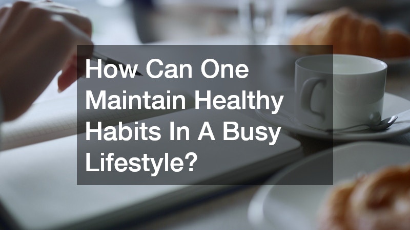 How Can One Maintain Healthy Habits In A Busy Lifestyle?
