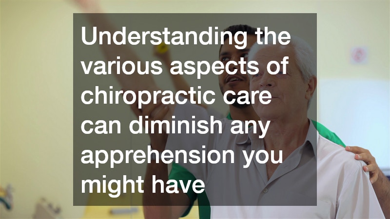 Understanding the various aspects of chiropractic care can diminish any apprehension you might have