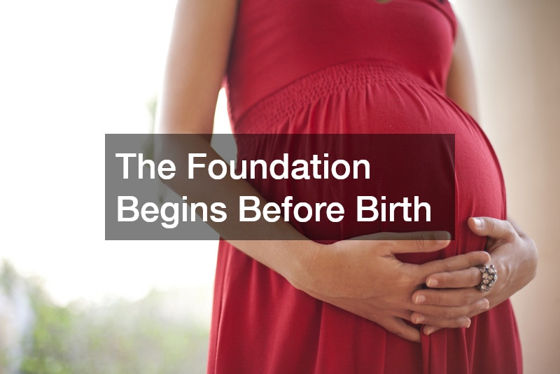 The Foundation Begins Before Birth