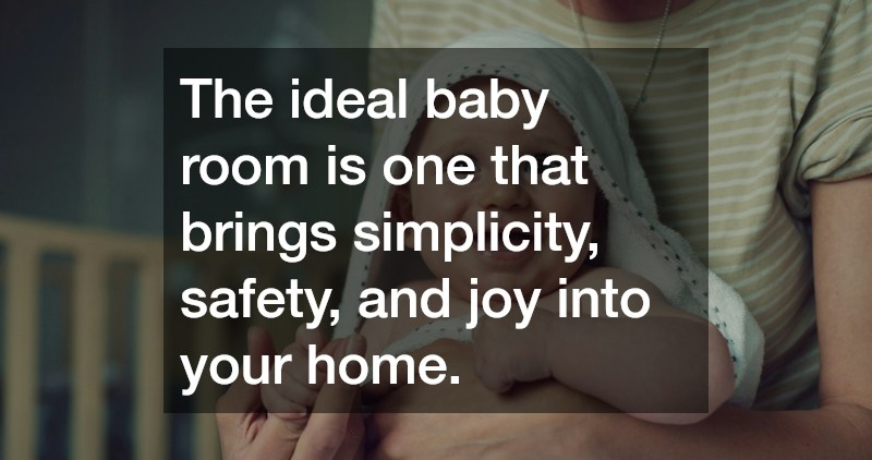 The ideal baby room is one that brings simplicity, safety, and joy into your home.