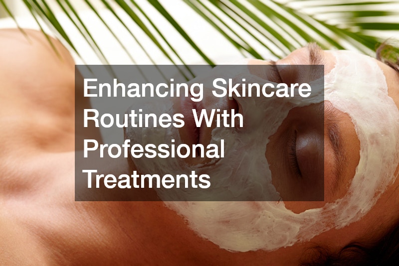 Enhancing Skincare Routines With Professional Treatments