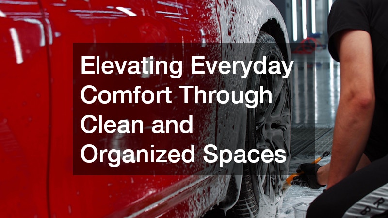 Elevating Everyday Comfort Through Clean and Organized Spaces
