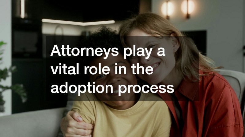 Attorneys play a vital role in the adoption process
