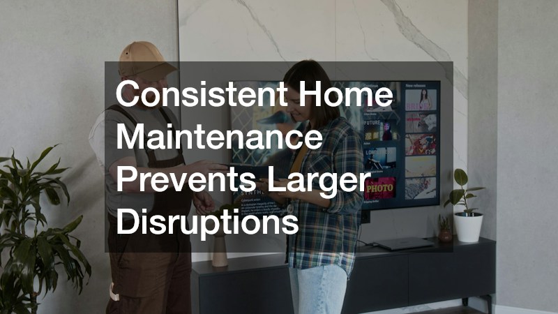 Consistent Home Maintenance Prevents Larger Disruptions
