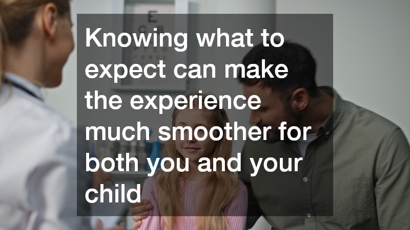 Knowing what to expect can make the experience much smoother for both you and your child