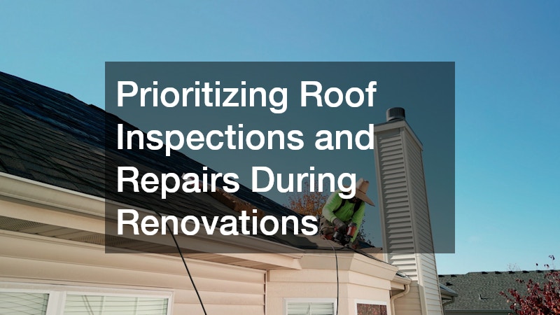 Prioritizing Roof Inspections and Repairs During Renovations