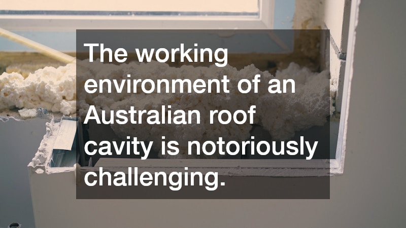 The working environment of an Australian roof cavity is notoriously challenging.