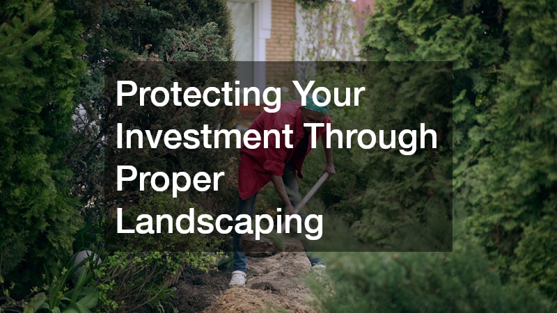 Protecting Your Investment Through Proper Landscaping