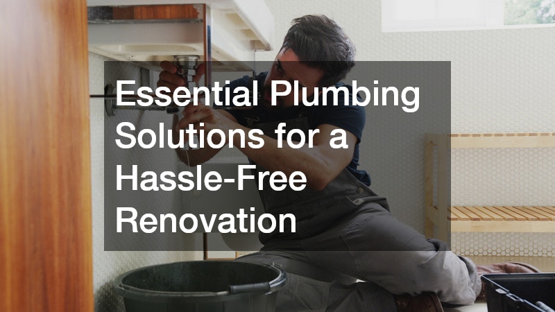Essential Plumbing Solutions for a Hassle-Free Renovation