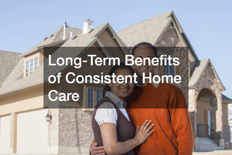 Long-Term Benefits of Consistent Home Care