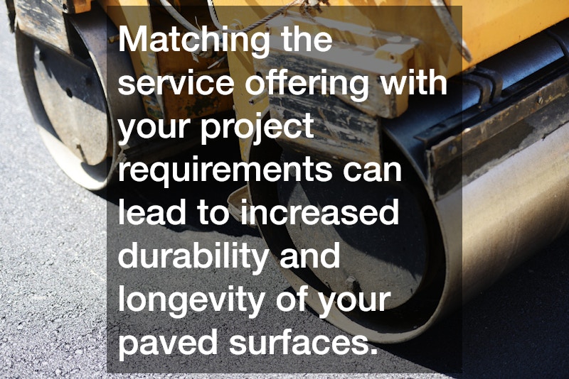 Matching the service offering with your project requirements can lead to increased durability and longevity of your paved surfaces.