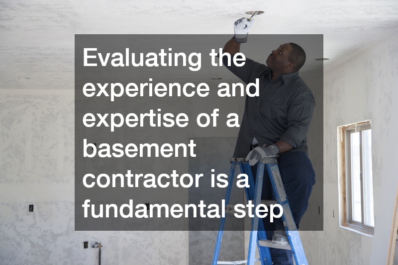 Evaluating the experience and expertise of a basement contractor is a fundamental step