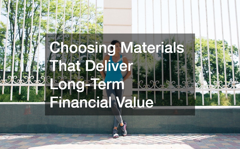 Choosing Materials That Deliver Long-Term Financial Value