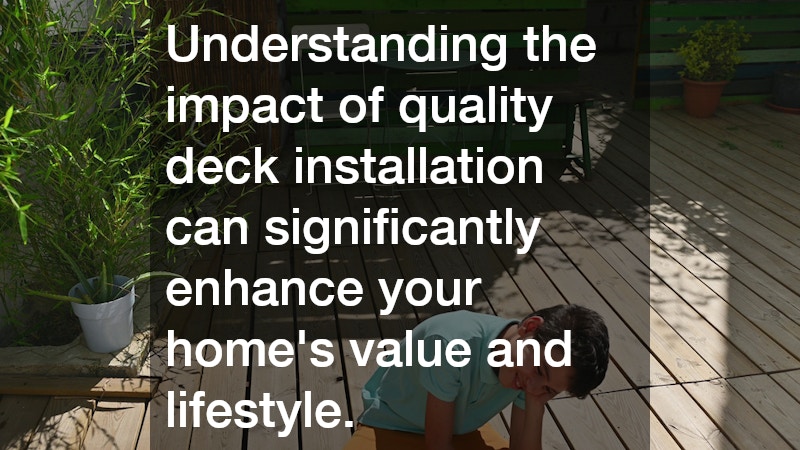 Understanding the impact of quality deck installation can significantly enhance your home