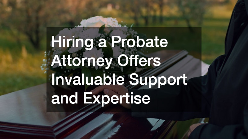 Hiring a Probate Attorney Offers Invaluable Support and Expertise