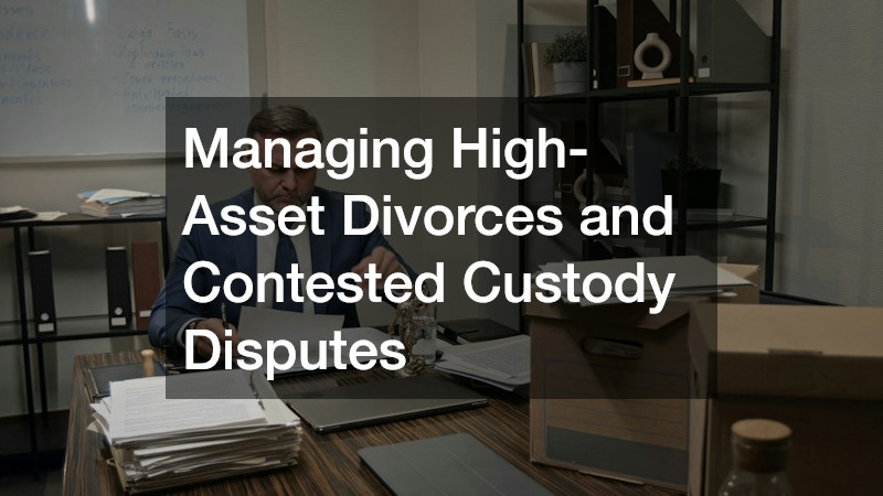 Managing High-Asset Divorces and Contested Custody Disputes