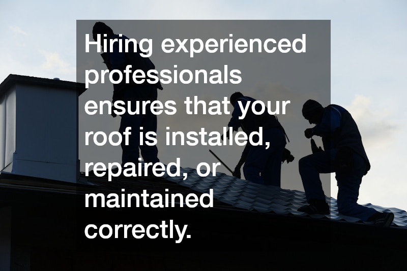 Hiring experienced professionals ensures that your roof is installed, repaired, or maintained correctly.