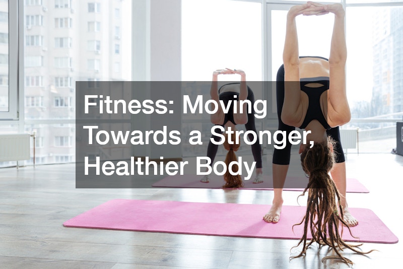 Fitness: Moving Towards a Stronger, Healthier Body