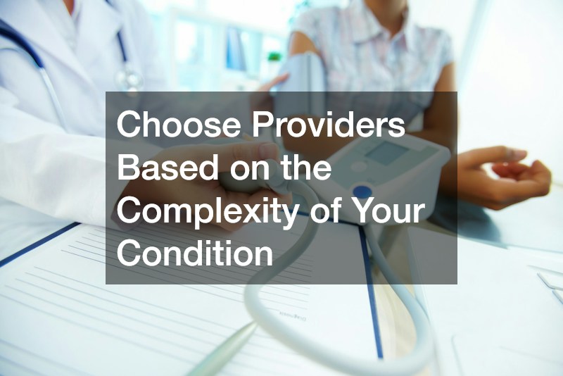 Choose Providers Based on the Complexity of Your Condition