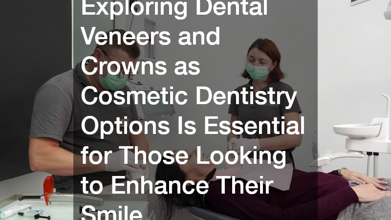 Exploring Dental Veneers and Crowns as Cosmetic Dentistry Options Is Essential for Those Looking to Enhance Their Smile