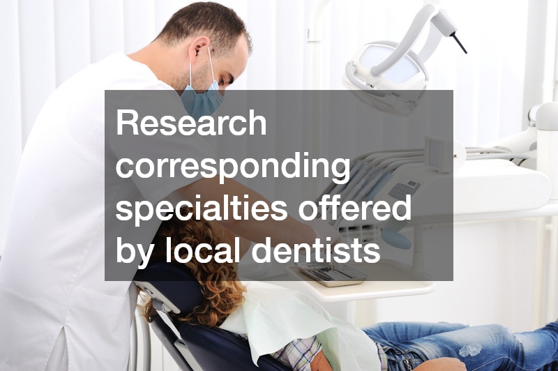 Research corresponding specialties offered by local dentists