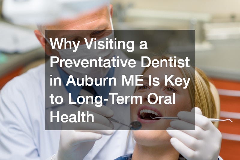 Why Visiting a Preventative Dentist in Auburn ME Is Key to Long-Term Oral Health