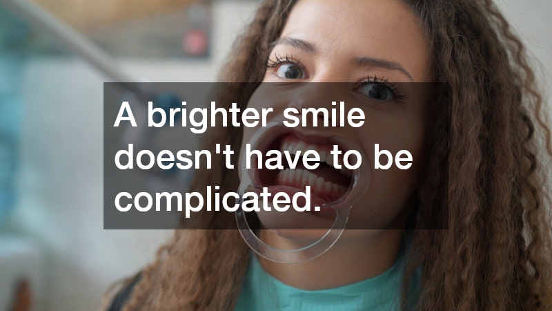 A brighter smile doesn’t have to be complicated.