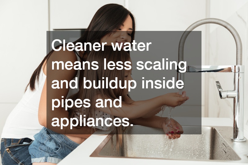 Cleaner water means less scaling and buildup inside pipes and appliances.