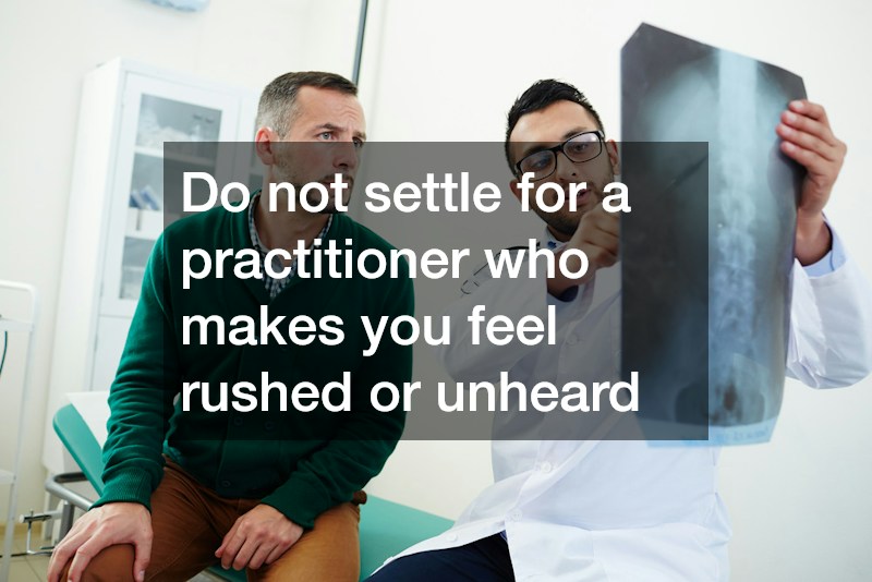 Do not settle for a practitioner who makes you feel rushed or unheard
