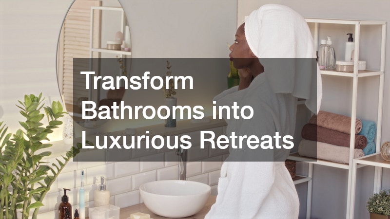 Transform Bathrooms into Luxurious Retreats