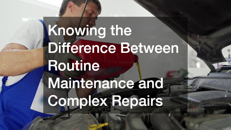 Knowing the Difference Between Routine Maintenance and Complex Repairs