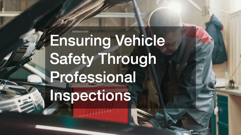 Ensuring Vehicle Safety Through Professional Inspections