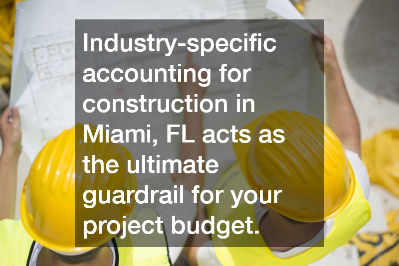 Industry-specific accounting for construction in Miami, FL acts as the ultimate guardrail for your project budget.