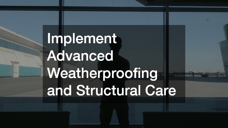 Implement Advanced Weatherproofing and Structural Care