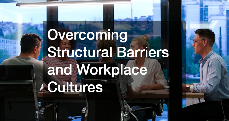 Overcoming Structural Barriers and Workplace Cultures