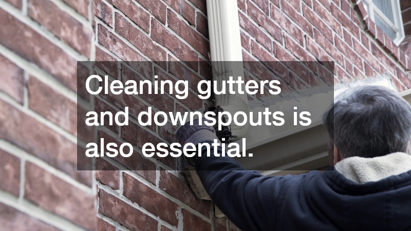 Cleaning gutters and downspouts is also essential.