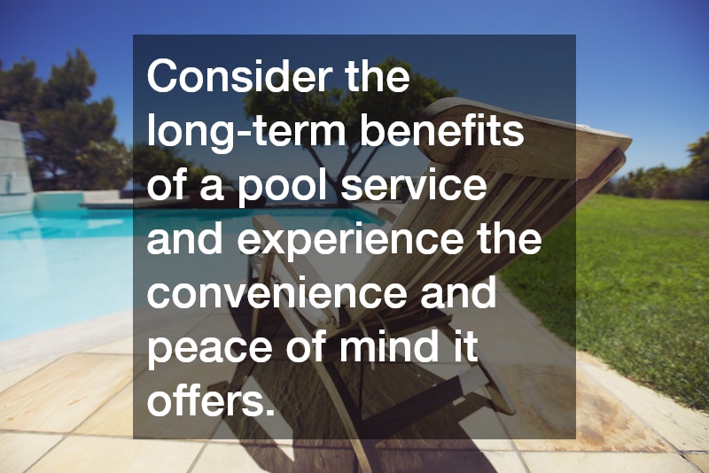 Consider the long-term benefits of a pool service and experience the convenience and peace of mind it offers.