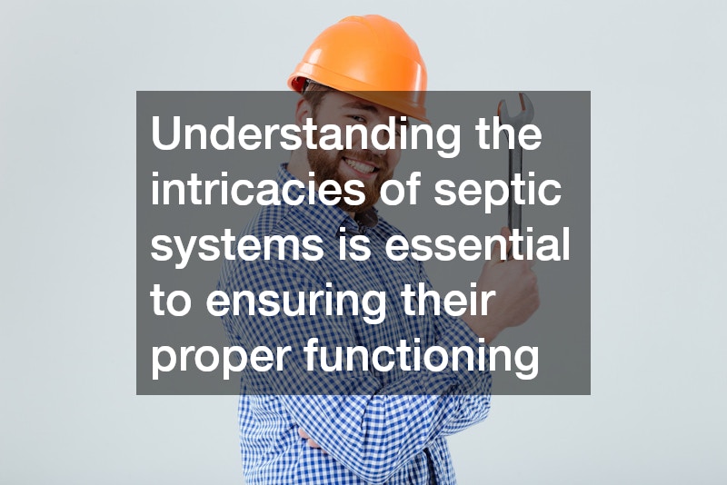 Understanding the intricacies of septic systems is essential to ensuring their proper functioning
