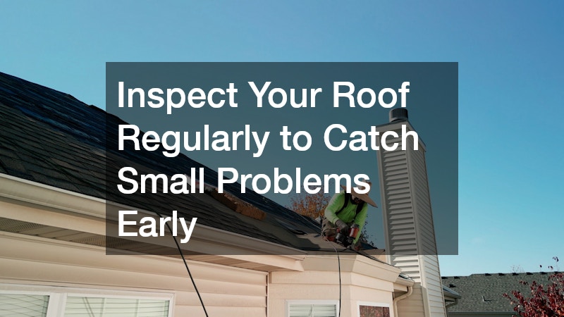 Inspect Your Roof Regularly to Catch Small Problems Early