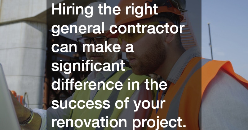 Hiring the right general contractor can make a significant difference in the success of your renovation project.