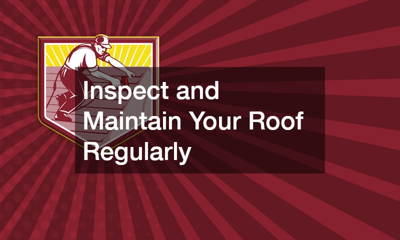 Inspect and Maintain Your Roof Regularly