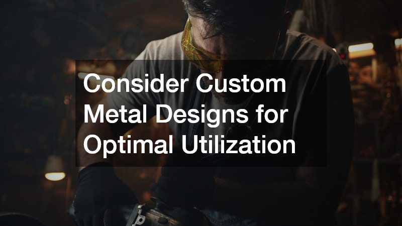 Consider Custom Metal Designs for Optimal Utilization