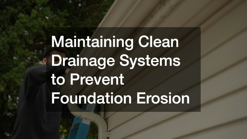 Maintaining Clean Drainage Systems to Prevent Foundation Erosion