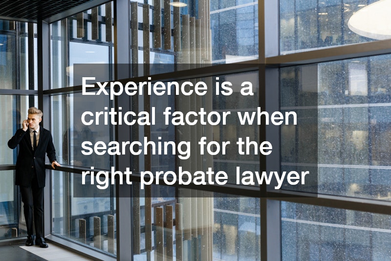 Experience is a critical factor when searching for the right probate lawyer