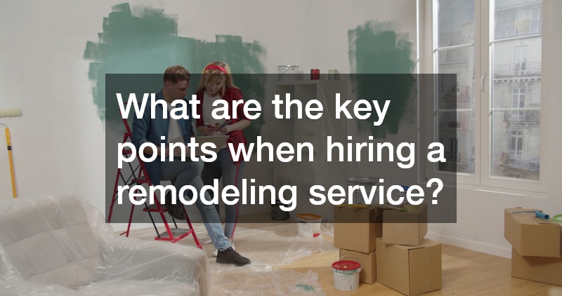 What are the key points when hiring a remodeling service?