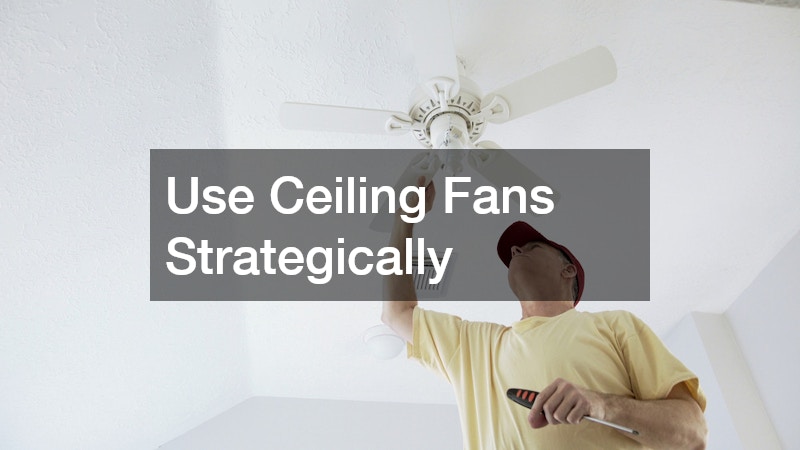 Use Ceiling Fans Strategically