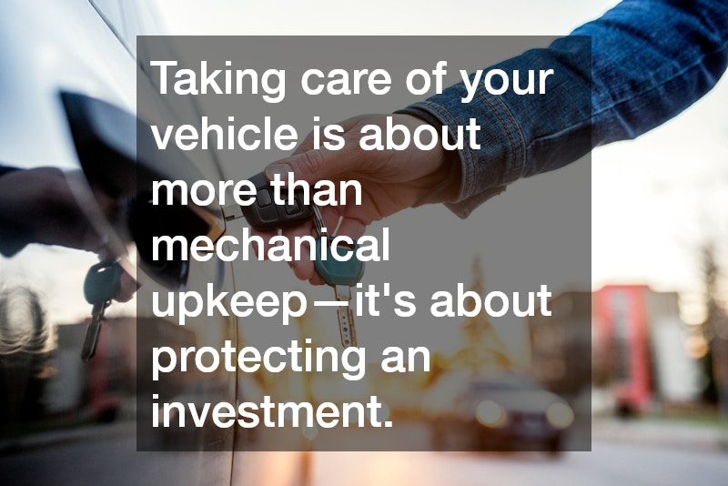 Taking care of your vehicle is about more than mechanical upkeep—it’s about protecting an investment.