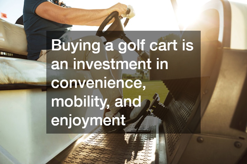 Buying a golf cart is an investment in convenience, mobility, and enjoyment