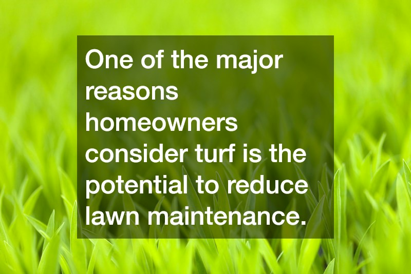 One of the major reasons homeowners consider turf is the potential to reduce lawn maintenance.