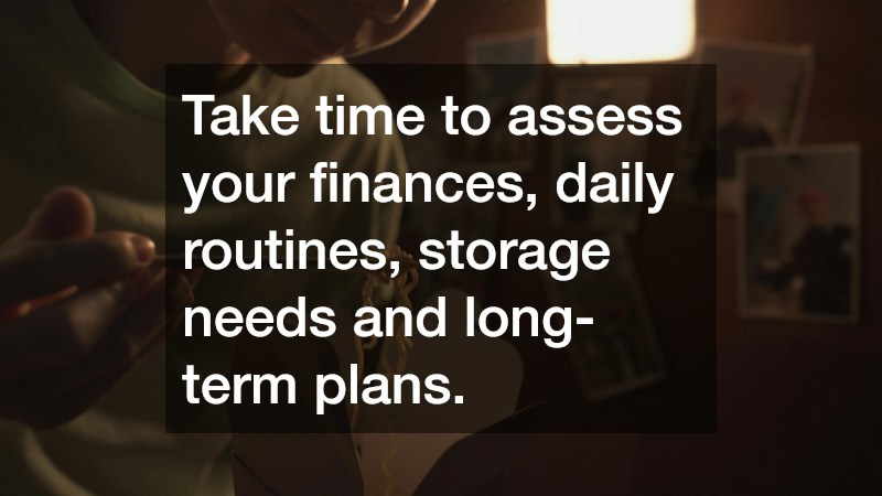 Take time to assess your finances, daily routines, storage needs and long-term plans.